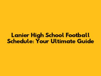 Lanier High School Football Schedule: Your Ultimate Guide