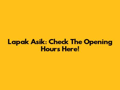 Lapak Asik: Check The Opening Hours Here!