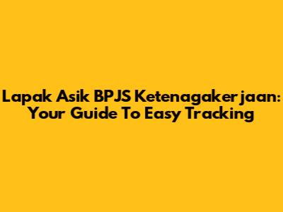 Lapak Asik BPJS Ketenagakerjaan: Your Guide To Easy Tracking