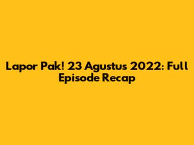 Lapor Pak! 23 Agustus 2022: Full Episode Recap