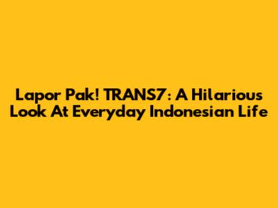 Lapor Pak! TRANS7: A Hilarious Look At Everyday Indonesian Life