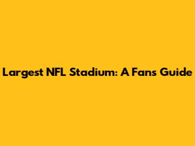 Largest NFL Stadium: A Fan's Guide