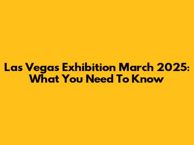 Las Vegas Exhibition March 2025: What You Need To Know