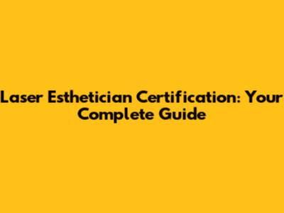 Laser Esthetician Certification: Your Complete Guide