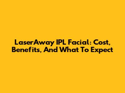 LaserAway IPL Facial: Cost, Benefits, And What To Expect