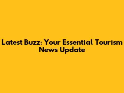Latest Buzz: Your Essential Tourism News Update