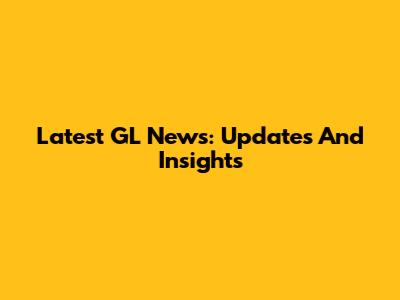Latest GL News: Updates And Insights