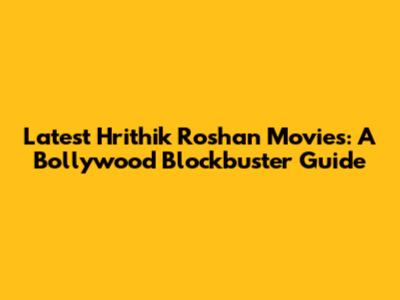 Latest Hrithik Roshan Movies: A Bollywood Blockbuster Guide