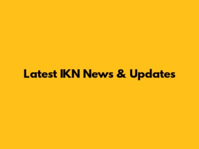 Latest IKN News & Updates