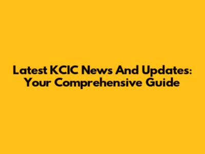 Latest KCIC News And Updates: Your Comprehensive Guide