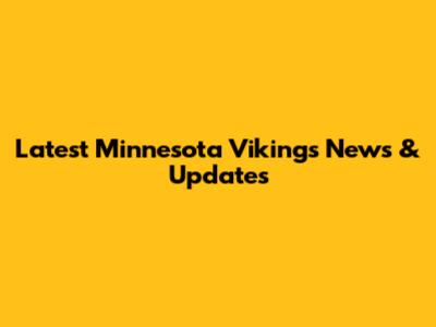 Latest Minnesota Vikings News & Updates