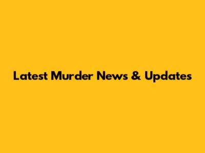 Latest Murder News & Updates