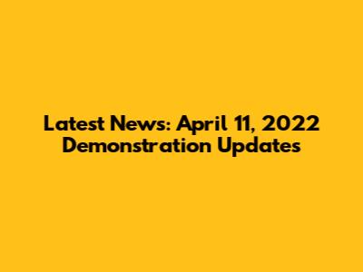 Latest News: April 11, 2022 Demonstration Updates