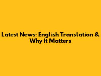 Latest News: English Translation & Why It Matters