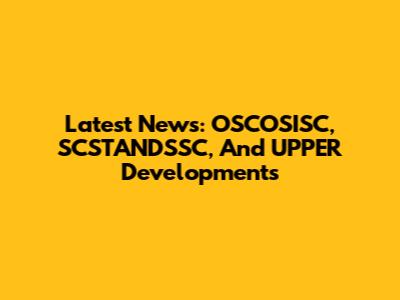 Latest News: OSCOSISC, SCSTANDSSC, And UPPER Developments