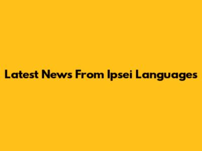Latest News From Ipsei Languages
