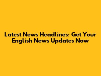 Latest News Headlines: Get Your English News Updates Now
