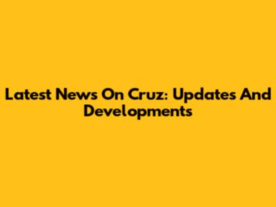 Latest News On Cruz: Updates And Developments