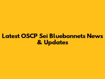 Latest OSCP Sei Bluebonnets News & Updates