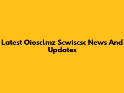 Latest Oiosclmz Scwiscsc News And Updates