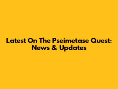 Latest On The Pseimetase Quest: News & Updates