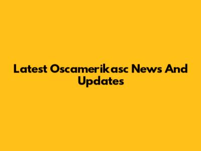Latest Oscamerikasc News And Updates