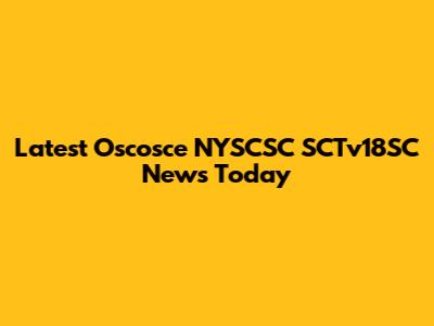 Latest Oscosce NYSCSC SCTv18SC News Today