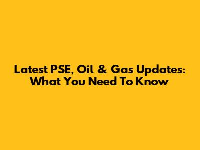 Latest PSE, Oil & Gas Updates: What You Need To Know