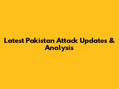Latest Pakistan Attack Updates & Analysis