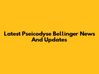 Latest Pseicodyse Bellinger News And Updates