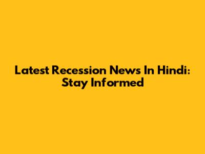 Latest Recession News In Hindi: Stay Informed