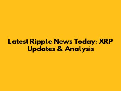 Latest Ripple News Today: XRP Updates & Analysis