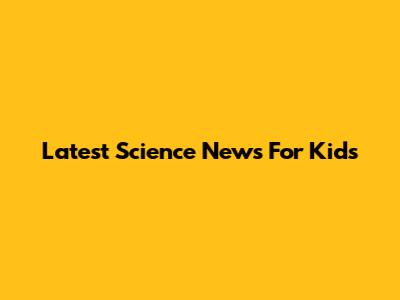 Latest Science News For Kids