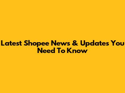 Latest Shopee News & Updates You Need To Know