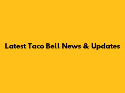 Latest Taco Bell News & Updates