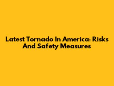 Latest Tornado In America: Risks And Safety Measures