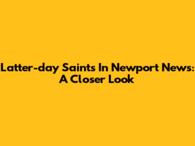 Latter-day Saints In Newport News: A Closer Look