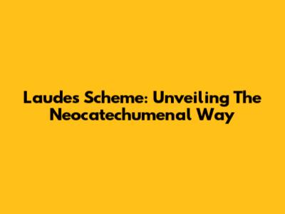Laudes Scheme: Unveiling The Neocatechumenal Way