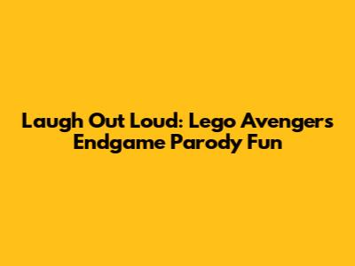 Laugh Out Loud: Lego Avengers Endgame Parody Fun