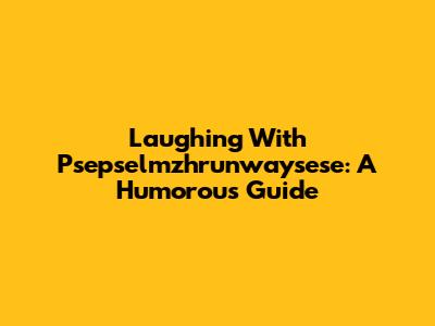 Laughing With Psepselmzhrunwaysese: A Humorous Guide