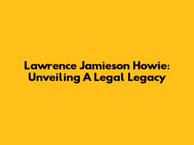 Lawrence Jamieson Howie: Unveiling A Legal Legacy