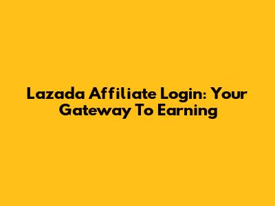 Lazada Affiliate Login: Your Gateway To Earning