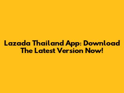 Lazada Thailand App: Download The Latest Version Now!