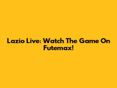 Lazio Live: Watch The Game On Futemax!