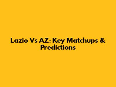 Lazio Vs AZ: Key Matchups & Predictions