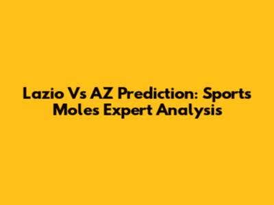Lazio Vs AZ Prediction: Sports Mole's Expert Analysis