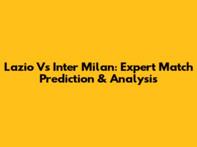 Lazio Vs Inter Milan: Expert Match Prediction & Analysis