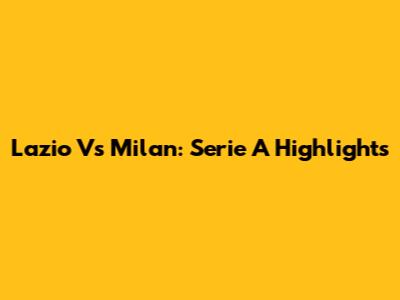 Lazio Vs Milan: Serie A Highlights