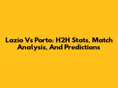 Lazio Vs Porto: H2H Stats, Match Analysis, And Predictions