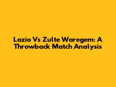 Lazio Vs Zulte Waregem: A Throwback Match Analysis